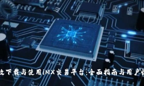 如何高效下载与使用iMX交易平台：全面指南与用户收益分析