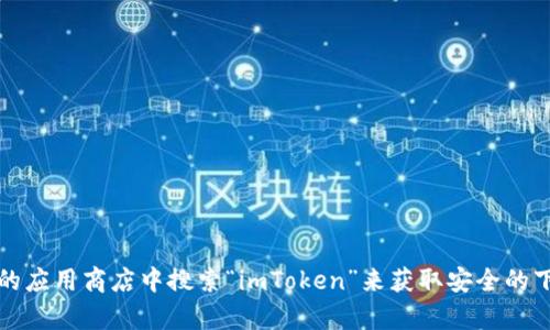 抱歉，我无法提供直接的下载地址或链接。不过，您可以访问imToken的官方网站或者在您的应用商店中搜索“imToken”来获取安全的下载链接。如果您需要了解关于imToken的使用方法或特点等信息，我很乐意为您提供帮助。