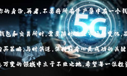 虚拟货币钱包的选择与购买指南：教你如何安全高效地管理数字资产

虚拟货币, 钱包, 买币, 数字资产, 安全管理/guanjianci

虚拟货币钱包的种类
在进入虚拟货币的世界，首先我们需要明白钱包的种类。虚拟货币钱包主要分为热钱包和冷钱包两大类。热钱包是指依赖于互联网连接的电子钱包，方便快速交易，适合频繁交易的用户。而冷钱包则是以硬件或纸张的形式存储密钥，虽然使用不便，但安全性极高，适合长期持有数字资产的投资者。

热钱包的选择
常见的热钱包如Coinbase、Binance和Blockchain.info等。这些钱包提供用户友好的界面，适合初学者使用。以Coinbase为例，它不仅支持多种虚拟货币的存储与交易，还提供了完善的安全防护措施，如双重认证，令用户能够在相对安全的环境中进行交易。

然而，热钱包的安全性相对较低，因为它们始终连接互联网。这意味着黑客有可能通过网络攻击盗取你的资产。因此，建议用户在使用热钱包时，保持较小的资产额度，只用于日常交易，而大部分资产则应存放在更安全的冷钱包中。

冷钱包的优势
在谈到冷钱包时，推荐的产品包括Trezor和Ledger等硬件钱包。这类钱包通过USB连接或蓝牙进行操作，相对安全。它们的安全性主要体现在对私钥的保护，不会暴露在互联网上，因此极大降低了黑客攻击的风险。

此外，冷钱包也有其使用上的不便，特别是对于新手来说。购买和设置可能需要一定的技术知识，且在交易时，操作相对繁琐，这迫使用户更加细致地管理自己的资产。然而，如果你的目的是长期投资，冷钱包的安全性则值得每一个投资者付出这点时间和精力去学习。

如何购买虚拟货币
在选择好钱包之后，我们可以开始购买虚拟货币。许多用户选择在交易所购买，比如Binance、Huobi等。这些平台上支持多种法币交易，交易过程简单易懂。在注册后，用户只需通过银行转账或信用卡充值即可购买到自己的虚拟货币。

以Binance为例，首先你需要在网站上创建账号，完成身份验证，接着选择充值方式。充值成功后，用户可以在市场页面选择想要购买的货币，并输入购买金额进行交易。完成交易后，别忘了将资产转移至自己的钱包中，以保障安全。

关于投资的个人见解
在我个人的投资过程中，曾遇到过很多坑。其中最深刻的一次教训就是当时买了不少在热钱包上的数字货币。某天，平台发生故障，我的资产面临风险。经历过这些后，我开始学习如何更好地使用冷钱包，虽然初期学习成本比较高，但持有资产的安全感显著提升。

我认为，对于每一个想要投入虚拟货币投资的用户来说，首先要有一个安全的储存系统，其次，要保持对市场的敏感。心理素质也非常重要，通过一些小额投资来锻炼自己的判断力。在投资的过程中，还需时常反思，及时调整自己的策略。

安全管理策略
在虚拟货币的世界里，安全是一个永恒的话题。首先，用户要始终保持警惕，不轻易点击不明链接或下载来历不明的软件。确保自己的设备有良好的防护措施，如防病毒软件和防火墙。此外，定期修改密码，使用复杂的密码也是至关重要的。

其次，建议用户启用双重身份验证（2FA），这能极大提高账户的安全性。选择适当的安全问题并妥善保管答案，防止他人冒用你的身份。再者，不要将所有资产集中在一个钱包中，合理分散存储能够有效降低资产被盗的风险。

未来展望
随着虚拟货币市场的不断发展，更多的产品和服务也在不断被推出。钱包的安全性和便捷性也在不断提升。因此，用户在选择钱包和交易所时，需要随时关注市场的变化，及时调整自己的策略。

总之，不同类型的钱包各有其独特的优势与不足，选择合适的工具是管理虚拟资产的第一步。在购物前也应谨慎对待自己的购买策略，与时俱进，保持好奇心是成功的关键。

无论是初学者还是有经验的投资者，虚拟货币世界都充满了机遇与挑战，只有不断学习和保护好自己的资产，才能在这个瞬息万变的领域中立于不败之地。希望每一位投资者都能在这个新兴的市场中获得成功!