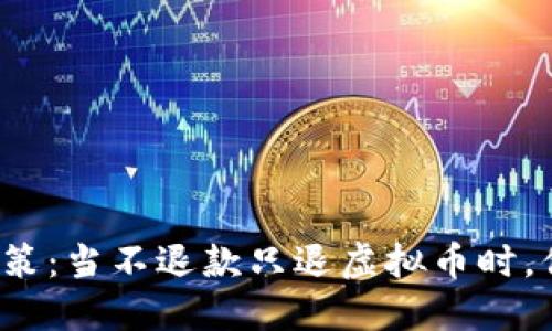 理解虚拟币退款政策：当不退款只退虚拟币时，你的权益如何保障？
