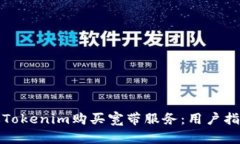 如何通过Tokenim购买宽带服务：用户指南与技巧
