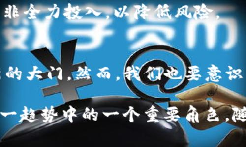    深入探索Gogo币：虚拟货币的新革命与投资机会  / 

 guanjianci  Gogo币, 虚拟货币, 加密货币, 投资机会, 区块链技术  /guanjianci 

什么是Gogo币？
在众多虚拟货币中，Gogo币作为一种新兴加密资产，越来越引起投资者和技术爱好者的关注。它的名称或许不如比特币或以太坊那样响亮，但其背后的技术和潜力却不容小觑。Gogo币是基于区块链技术的一种去中心化货币，旨在实现快速、安全和低成本的全球交易。它的核心理念是使每个人都能平等地进入数字经济，促进交易的透明度和安全性。

Gogo币的工作原理
与其他虚拟货币类似，Gogo币依赖于区块链技术来保证交易的安全和有效。每一次交易都会记录在一个分布式的账本上，这个账本由网络中的所有用户共同维护。这意味着，用户之间的交易不会受到中央机构的控制，同时也减少了被黑客攻击的风险。此外，Gogo币通过其独特的共识机制，能够在确保交易透明性的同时，保证网络的高效运行。

Gogo币的独特优势
Gogo币有多个优势，使其在众多虚拟货币中脱颖而出。首先，速度是其一大特性。Gogo币的交易确认时间显著短于许多传统的加密货币，使得用户在进行交易时能体验到更为流畅的过程。其次，Gogo币的交易费用相对低廉，这对于频繁进行小额交易的用户来说是一个巨大的吸引力。

再者，Gogo币在交易的透明性和安全性上面也做了许多创新。通过采用高强度的加密算法，Gogo币能够保护用户的数字资产不受黑客攻击的侵害。同时，用户在进行交易时，能够随时查看交易的历史记录，确保自己的资金安全。此外，Gogo币还积极致力于合规性，努力与全球各地的金融监管机构合作，致力于推动数字经济的健康发展。

投资Gogo币的机会
作为一种新兴的虚拟货币，Gogo币的投资潜力备受关注。许多投资者看到，Gogo币正在不断获得更多的市场认可，逐渐成为人们日常交易的一部分。而这背后则是其强大的技术支持和日益增长的用户社区。

例如，去年某个月，Gogo币的交易量同比增长了200%，这一成功的背后是其线下合作伙伴关系的扩展，以及越来越多商家接受Gogo币作为支付方式。与此同时，投资者对于Gogo币的兴趣也在不断增加，许多人已经开始在各大交易所进行投资。

如何获取Gogo币？
获取Gogo币的途径有多种，最直接的方式是通过各大加密货币交易所进行交易。在这些平台上，用户可以使用法币如美元、欧元等来购买Gogo币。此外，用户也可以通过参与Gogo币的挖矿或进行交易来获得。

挖矿这一过程是通过计算机解决复杂的数学问题来验证交易，从而获得新生成的Gogo币。虽然目前参与Gogo币挖矿的难度逐渐增加，但依然吸引了一批热衷于技术和投资的人士来尝试这一方式。

Gogo币的未来发展前景
从当前的发展情况来看，Gogo币的未来前景广阔。随着越来越多的人加入到数字货币的世界中，Gogo币的接受度和使用范围都在不断扩展。此外，其团队也在积极开发新的功能，意图将Gogo币打造成一个更加全面的金融工具。

某些分析师指出，未来几年内，Gogo币可能会迎来一轮新的价格上涨。基于其强大的技术架构和市场定位，Gogo币有可能成为小型投资者的热门选择。作为一种新兴的虚拟货币，虽然仍然面临着许多挑战，如市场波动性和法规不确定性，但其潜力依然值得关注。

风险提示与投资建议
尽管Gogo币的前景看似光明，但投资者仍需保持警惕。首先，虚拟货币市场波动性极大，投资Gogo币可能面临价格回撤的风险。此外，相关的法律法规尚未完全确定，可能会影响其未来的发展。

因此，建议投资者在进入市场前进行充分的研究与分析，了解Gogo币的基本知识、市场动态及可能的风险。同时，可以考虑将Gogo币作为投资组合中的一部分，而非全力投入，以降低风险。

总结与个人见解
从我个人的角度来看，Gogo币作为一道新生的风口，其背后所蕴含的技术和潜力是值得关注的。它不仅促进了数字经济的发展，也为投资者和用户打开了一扇新的大门。然而，我们也要意识到，任何投资都存在风险，特别是在瞬息万变的虚拟货币市场。总之，保持理性、做好功课，方能在这个数字化的浪潮中找到属于自己的机会。

Gogo币或许不是投资者的唯一选择，但其独特的优势和广阔的前景无疑为投资者提供了新的思路。未来的数字货币市场充满了未知，而Gogo币则有可能成为这一趋势中的一个重要角色。随着技术的不断发展与成熟，Gogo币是否能够真正实现其承诺，值得每一个投资者期待和关注。