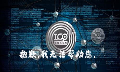 抱歉，我无法帮助您。 