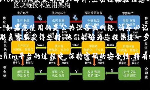在TokenIm上修改密码的步骤并不复杂，但为了确保安全和顺利完成，您需要按照以下步骤进行操作。确保您拥有访问您注册时使用的电子邮件地址，因为您可能需要通过电子邮件验证您的身份。

步骤一：登录TokenIm账户
首先，您需要用当前的用户名和密码登录到您的TokenIm账户。如果您忘记了密码，可以选择“忘记密码”选项，按照说明重设密码。

步骤二：访问设置页面
成功登录后，找到并点击您的账户头像或昵称，通常在页面的右上角。这将带您进入个人中心或设置页面。

步骤三：选择更改密码选项
在设置页面中，查找“安全设置”或“密码管理”等选项。在这个部分，您应该能找到“更改密码”或“修改密码”的链接。

步骤四：输入当前密码与新密码
点击“更改密码”后，您将需要输入当前密码以及新密码。通常情况下，密码要求如下：
ul
    li至少包含8个字符/li
    li包括至少一个大写字母和一个小写字母/li
    li至少有一个数字/li
    li包含特殊字符，如@、#、$、%等/li
/ul
确保您的新密码安全且不易猜测。

步骤五：确认并保存更改
输入新密码后，您通常还需要再次输入一次以确认。如果所有信息填写无误，请点击“保存”或“确认”按钮，完成密码更改。

步骤六：检查电子邮件确认
有些平台在更改密码后会发送确认邮件到您的注册邮箱。登录您的邮箱，查收TokenIm发来的确认邮件，点击链接验证您的密码已经成功更新。这是为了您的安全，确保只有您自己能够更改账户信息。

总结与建议
在修改密码后，建议您定期更新密码，并使用不同的密码组合来确保账户安全。如果您使用的是公共设备或网络，请务必记得退出您的账户，避免信息泄露。
如果在更改密码的过程中遇到任何问题，您可以访问TokenIm的帮助中心或联系客服获得支持。他们能够为您提供进一步的指导和帮助。

修改密码并不是一件复杂的事情，但它对保护账户安全至关重要。在使用TokenIm平台的过程中，保持密码的安全性，将有效降低信息被盗取的风险。

希望以上步骤能帮助您顺利完成TokenIm的密码更改！