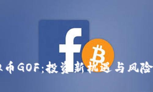 虚拟币GOF：投资新机遇与风险解析