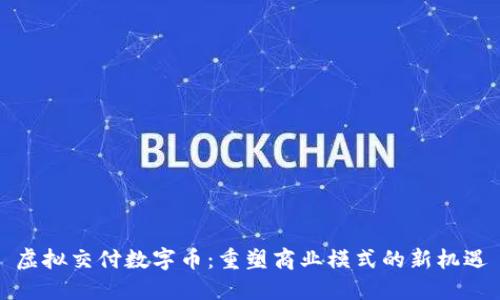 虚拟交付数字币：重塑商业模式的新机遇