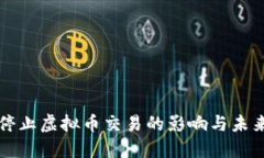 全面停止虚拟币交易的影响与未来展望