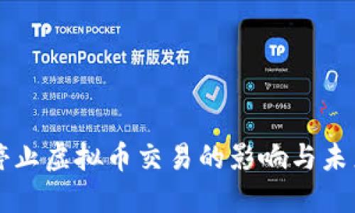 全面停止虚拟币交易的影响与未来展望