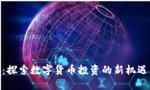 YBM虚拟币：探索数字货币投资的新机遇与潜在收益