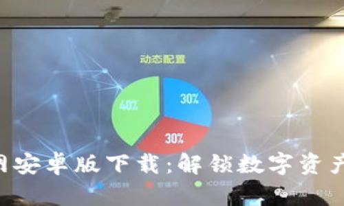 Tokenim官网安卓版下载：解锁数字资产投资新机遇