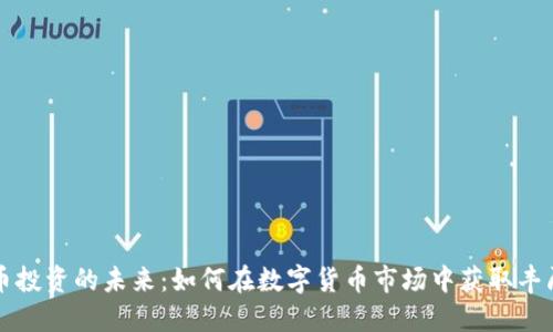 虚拟币投资的未来：如何在数字货币市场中获取丰厚收益