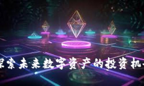 BCS虚拟币：探索未来数字资产的投资机会与价值创造