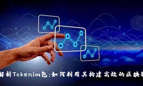 深入解析Tokenim包：如何利用其构建高效的区块链应用