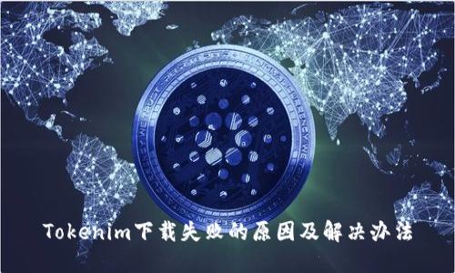 Tokenim下载失败的原因及解决办法