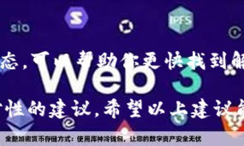 看起来你遇到了与某个特定系统或程序（如tokenim）相关的问题。请允许我提供一些可能的解决方案和建议。

### 1. 检查网络连接

在很多情况下，无法识别的问题可能与网络连接不佳有关。请确认你的网络连接是否正常，尝试重新连接或更换网络。 

### 2. 更新或重新安装软件

如果tokenim是一个应用程序，确保你使用的是最新版本。查看官方网站或软件商店，下载最新版本并进行安装。老旧版本可能会因兼容性问题而无法正常工作。

### 3. 检查API密钥或身份验证信息

如果tokenim涉及到API或者需要身份验证，确保你的API密钥或者相关的身份验证信息是正确的，而且没有过期。错误的凭证会导致识别失败。

### 4. 查看文档或支持论坛

查看tokenim的官方文档，常常可以找到关于错误的具体信息和解决方案。此外，搜索支持论坛或问答平台，如Stack Overflow，查看是否有其他用户遇到类似问题并找到了答案。

### 5. 联系支持团队

如果以上措施都没有解决你的问题，可以考虑联系tokenim的客户支持团队。他们能够提供更专业的帮助，尤其是在涉及技术故障时。

### 6. 尝试替代方案

在极端情况下，如果tokenim的问题无法解决，你可能需要寻找其他相似的工具或服务，以满足你的需求。

### 7. 记录错误信息

在寻求帮助时，详细记录错误信息会很重要。截屏、记录出现错误的步骤和状态，可以帮助你更快找到解决方案。

如果你提供了相关的上下文或具体的错误信息，我也能够为你提供更有针对性的建议。希望以上建议能对你有所帮助！