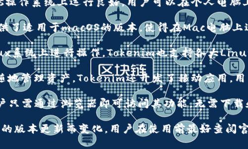 Tokenim是一种数字资产管理工具，支持多种操作系统和平台。为了满足不同用户的需求，Tokenim通常兼容以下系统：

1. **Windows**：Tokenim在Microsoft Windows操作系统上运行良好，用户可以在个人电脑上方便地管理和交易数字资产。

2. **macOS**：对于苹果用户来说，Tokenim也提供了适用于macOS的版本，使得在Mac电脑上进行数字资产管理变得简单。

3. **Linux**：许多开发者和技术用户喜欢在Linux系统上进行操作，Tokenim也支持各大Linux发行版，从而扩展了其用户基础。

4. **移动设备（iOS和Android）**：为了便于随时随地管理资产，Tokenim还开发了移动应用，用户可以在智能手机和平板电脑上进行交易和管理。

5. **Web端**：Tokenim还可能提供网页应用，用户只需通过浏览器即可访问其功能，无需下载和安装客户端。

请注意，具体的系统支持情况可能会根据Tokenim的版本更新而变化，用户在使用前最好查阅官方文档或支持页面获取最新信息。
