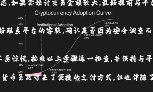 在进行tokenim转USDT的交易时，如果你发现转账没有到账，可能会遇到许多不同的原因和情况。以下是一些可能导致这种情况的因素，以及你可以采取的措施和建议。

1. 交易确认时间
加密货币的交易通常需要一定的时间来确认。如果你刚刚发起了转账，可能只需等待一段时间。拥堵的网络或较低的交易费用可能会导致确认时间延长。在大多数情况下，区块链交易都有一个可视化的确认过程，你可以在相关区块浏览器上查看交易状态。

2. 转账地址的正确性
确保你输入的转账地址是正确的。加密货币的转账是不可逆的，一旦发送，如果地址错误，资金可能会永久丢失。因此，在确认之前，再次三次检查地址的正确性是非常重要的。

3. 交易手续费不足
在某些情况下，相关网络的手续费不足以提升交易的优先级。这可能会导致交易长时间处于“待处理”状态。因此，在发起交易时，确保支付足够的手续费，尤其在网络繁忙的情况下。

4. 钱包或交易所故障
有时钱包或交易所可能会遇到技术问题，导致交易未能正常处理。你可以尝试刷新页面，或者查看相关平台的社交媒体渠道，以获取系统状态的更新信息。

5. 网络拥堵或技术问题
加密货币网络在某些时段可能会由于大量交易而变得拥堵。此时，交易确认的速度会下降。此外，某些技术原因可能导致交易长时间未被网络确认，查看交易状态的工具可能会帮助你了解情况。

6. 财务审计和合规性检查
在某些交易所或平台上，可能会对大笔交易进行审计和合规性检查。这种情况可能会导致资金长时间处于挂起状态。如果你预计交易金额较大，最好提前与平台客服联系，了解是否会有额外的审计环节。

7. 反诈骗保护
一些平台出于安全原因，会对未确认的交易进行延迟处理，以防止潜在的欺诈行为。如果你发现交易没有到账，最好联系平台的客服，确认是否因为安全调查而受到影响。

总结与建议
在进行tokenim转USDT等加密货币交易时，了解潜在的问题和解决办法非常重要。如果遇到转账未到账的情况，不要惊慌，按照以上步骤逐一排查，并保持与平台的沟通。同时，对于未来的交易，提前了解相关网络的状况与手续费规则，将有助于提升交易的顺畅度和安全性。

如你仍未收到资金，建议与相应的客服团队联系，并提供交易的详细信息，以便他们进行进一步的调查。记住，加密货币虽然带来了便捷的支付方式，但也伴随了一些风险，因此用户应保持警惕和谨慎。