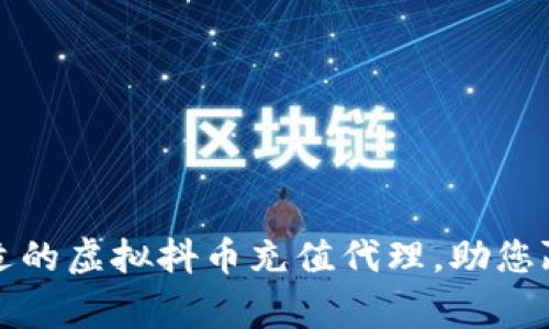 如何选择合适的虚拟抖币充值代理，助您赢得更多收益