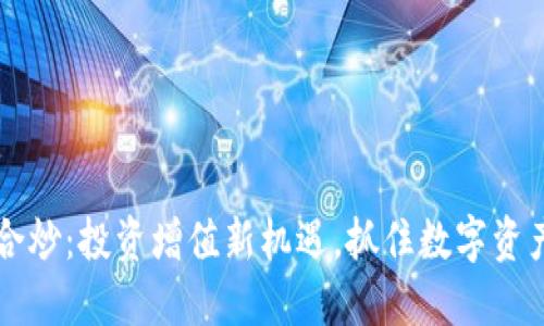 虚拟币合炒：投资增值新机遇，抓住数字资产的未来