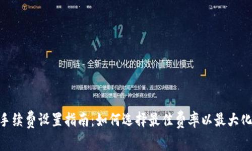 Tokenim手续费设置指南：如何选择最佳费率以最大化用户收益