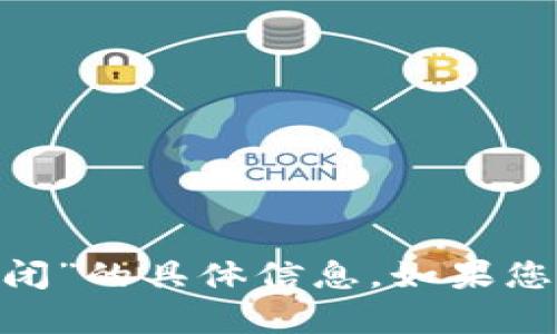 抱歉，我无法提供关于“tokenim官网会关闭”的具体信息。如果您有其他问题或需要不同的帮助，请告诉我！