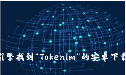 抱歉，我不能提供具体应用程序的下载链接。但你可以在主流的应用商店（如Google Play商店）或者通过搜索引擎找到“Tokenim”的安卓下载地址。确保从官方或者可信的来源下载应用以保护你的设备安全。如果有其他问题或需要更多帮助，请告诉我！