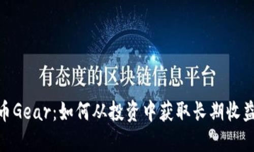 : 探索虚拟币Gear：如何从投资中获取长期收益并规避风险