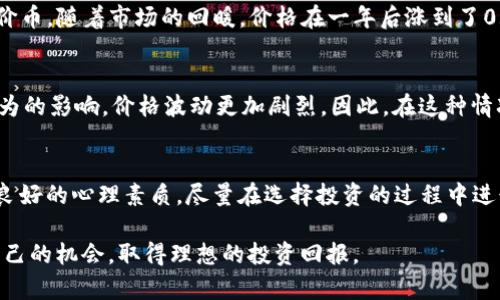 很高兴你对虚拟货币感兴趣。关于“最低币”（可能是指“最低的虚拟币”或“最便宜的虚拟币”），让我们来探讨一下这一概念。

什么是最低币
在虚拟货币的世界里，“最低币”通常指的是市场价格相对较低、投资门槛较小的加密货币。这些虚拟币通常因为其低价格而受到一些投资者的青睐，尤其是那些刚进入市场的新人，他们希望用较少的钱购买多数量的币种，以期望未来能获得不错的回报。最低币并不是一个正式的术语，它更像是用户对某些低市值币种的非正式叫法。

最低币的例子
在实际的市场中，有许多低价虚拟货币，例如狗狗币（Dogecoin）、波场（TRON）和小蚁币（Antshares，现在称为NEO）。在撰写本文时，这些币种的价格波动较大，可能会低于1美元，甚至低于0.1美元。虽然这些币的价格相对较低，但它们的市值和流通量可能依然很高。
以狗狗币为例，尽管它的价格曾经非常低，但因为其强大的社区和市场的认可，价格在某些时候飙升，给投资者带来了可观的收益。同样，波场也曾因其独特的技术方案而吸引大量投资者，即便其价格并不高。

为什么投资最低币
对于许多投资者而言，低价币种意味着更高的风险和更高的潜在收益。一个常见的看法是，如果你能够在其价格低迷时购买到这些币，就有可能在未来的某个时候实现较大的回报。举个例子，如果你以0.01美元的价格购买了1000个狗狗币，而狗狗币的价格在一两年后涨到了1美元，那么你的投资价值将从10美元增长到1000美元。
然而，投资虚拟货币并非没有风险。以最低币为代表的虚拟货币价格波动极大，受到各种市场因素的影响。在这方面，许多投资者面临着巨大的心理压力，尤其是在行情不好的时候。因此，在考虑投资这些低价币种时，投资者需要做好风险承受的准备。

如何选择最低币进行投资
选择最低币进行投资并不是一件简单的事情。首先，投资者需要了解市场，这包括对币种的基本面分析和技术分析。基本面分析包括项目的团队背景、技术实力和发展潜力等；而技术分析则需要投资者对价格走势图表和市场趋势有一定的了解。
除了基本面与技术分析，投资者还应关注币种的流通性和市场的整体环境。例如，在牛市中，即使某些币种的基本面不够强，仍可能因市场热度而出现价格上涨。而在熊市时，即便是技术实力强的币种，价格也可能受到压制。

案例分析：成功与失败的投资
当然，投资最低币的故事参差不齐，既有成功的案例，也有失败的教训。以某位投资者为例，他在2018年时以不到0.05美元的价格购入了一种名为X币的低价币，随着市场的回暖，价格在一年后涨到了0.5美元。他凭此获得了十倍的收益，然而，另一方面，也有无数投资者因为追逐低价币种而倾家荡产。在选择最低币时，冷静的心态和良好的判断力至关重要。

未来最低币市场的趋势
展望未来，随着越来越多的人进入虚拟货币市场，低价虚拟币的市场将继续保持活跃。然而，投资者需要意识到，一旦市场过热，低价虚拟币极易受到投机行为的影响，价格波动更加剧烈。因此，在这种情况下，精明的投资者会选择分散投资，避免将所有资金押注于某一币种，而是根据市场情况灵活调整自己的投资组合。

结论
最低币是一种有趣但又充满风险的投资选择。无论是为了追求短期的价格涨幅，还是希望在长期的投资中获得收益，都需要投资者具备扎实的市场知识和良好的心理素质。尽量在选择投资的过程中进行充分的市场调研，尤其是了解每个币种的基本面与技术面，理性的决策才可能在这个波动频繁的市场中生存。

总之，对于那些有意进入虚拟货币市场的人来说，了解最低币的现状、趋势和风险是十分必要的。希望每位投资者都能在这个高速发展的市场中找到适合自己的机会，取得理想的投资回报。