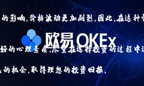 很高兴你对虚拟货币感兴趣。关于“最低币”（可能是指“最低的虚拟币”或“最便宜的虚拟币”），让我们来探讨一下这一概念。

什么是最低币
在虚拟货币的世界里，“最低币”通常指的是市场价格相对较低、投资门槛较小的加密货币。这些虚拟币通常因为其低价格而受到一些投资者的青睐，尤其是那些刚进入市场的新人，他们希望用较少的钱购买多数量的币种，以期望未来能获得不错的回报。最低币并不是一个正式的术语，它更像是用户对某些低市值币种的非正式叫法。

最低币的例子
在实际的市场中，有许多低价虚拟货币，例如狗狗币（Dogecoin）、波场（TRON）和小蚁币（Antshares，现在称为NEO）。在撰写本文时，这些币种的价格波动较大，可能会低于1美元，甚至低于0.1美元。虽然这些币的价格相对较低，但它们的市值和流通量可能依然很高。
以狗狗币为例，尽管它的价格曾经非常低，但因为其强大的社区和市场的认可，价格在某些时候飙升，给投资者带来了可观的收益。同样，波场也曾因其独特的技术方案而吸引大量投资者，即便其价格并不高。

为什么投资最低币
对于许多投资者而言，低价币种意味着更高的风险和更高的潜在收益。一个常见的看法是，如果你能够在其价格低迷时购买到这些币，就有可能在未来的某个时候实现较大的回报。举个例子，如果你以0.01美元的价格购买了1000个狗狗币，而狗狗币的价格在一两年后涨到了1美元，那么你的投资价值将从10美元增长到1000美元。
然而，投资虚拟货币并非没有风险。以最低币为代表的虚拟货币价格波动极大，受到各种市场因素的影响。在这方面，许多投资者面临着巨大的心理压力，尤其是在行情不好的时候。因此，在考虑投资这些低价币种时，投资者需要做好风险承受的准备。

如何选择最低币进行投资
选择最低币进行投资并不是一件简单的事情。首先，投资者需要了解市场，这包括对币种的基本面分析和技术分析。基本面分析包括项目的团队背景、技术实力和发展潜力等；而技术分析则需要投资者对价格走势图表和市场趋势有一定的了解。
除了基本面与技术分析，投资者还应关注币种的流通性和市场的整体环境。例如，在牛市中，即使某些币种的基本面不够强，仍可能因市场热度而出现价格上涨。而在熊市时，即便是技术实力强的币种，价格也可能受到压制。

案例分析：成功与失败的投资
当然，投资最低币的故事参差不齐，既有成功的案例，也有失败的教训。以某位投资者为例，他在2018年时以不到0.05美元的价格购入了一种名为X币的低价币，随着市场的回暖，价格在一年后涨到了0.5美元。他凭此获得了十倍的收益，然而，另一方面，也有无数投资者因为追逐低价币种而倾家荡产。在选择最低币时，冷静的心态和良好的判断力至关重要。

未来最低币市场的趋势
展望未来，随着越来越多的人进入虚拟货币市场，低价虚拟币的市场将继续保持活跃。然而，投资者需要意识到，一旦市场过热，低价虚拟币极易受到投机行为的影响，价格波动更加剧烈。因此，在这种情况下，精明的投资者会选择分散投资，避免将所有资金押注于某一币种，而是根据市场情况灵活调整自己的投资组合。

结论
最低币是一种有趣但又充满风险的投资选择。无论是为了追求短期的价格涨幅，还是希望在长期的投资中获得收益，都需要投资者具备扎实的市场知识和良好的心理素质。尽量在选择投资的过程中进行充分的市场调研，尤其是了解每个币种的基本面与技术面，理性的决策才可能在这个波动频繁的市场中生存。

总之，对于那些有意进入虚拟货币市场的人来说，了解最低币的现状、趋势和风险是十分必要的。希望每位投资者都能在这个高速发展的市场中找到适合自己的机会，取得理想的投资回报。