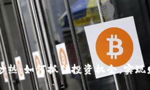 虚拟币炒热：如何抓住投资机会，实现财富自由